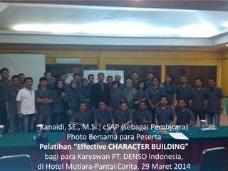 Kanaidi, SE., M.Si., cSAP (sebagai Pembicara)
Photo Bersama para Peserta
Pelatihan “Effective CHARACTER BUILDING”
bagi para Karyawan PT. DENSO Indonesia,
di Hotel Mutiara-Pantai Carita, 29 Maret 2014
 