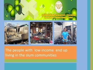 The people with  low income  end up living in the slum communities