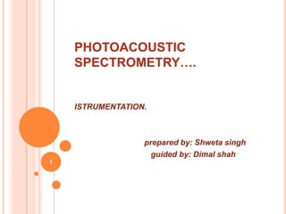 PHOTOACOUSTIC
    SPECTROMETRY….


    ISTRUMENTATION.



                  prepared by: Shweta singh
                    guided by: Dimal shah
1
 