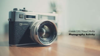 Comm 130: Visual Media
Photography Activity
 