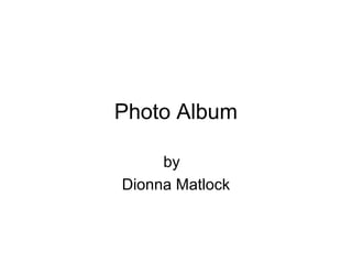 Photo Album
by
Dionna Matlock
 