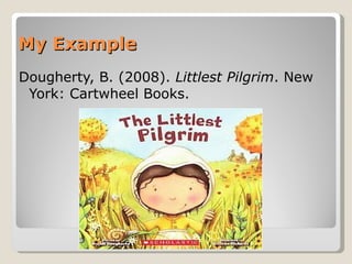 My Example Dougherty, B. (2008).  Littlest Pilgrim . New York: Cartwheel Books.  