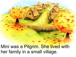 Mini was a Pilgrim. She lived with her family in a small village. 