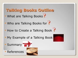 Talking Books Outline What are Talking Books  Who are Talking Books for  How to Create a Talking Book My Example of a Talking Book Summary References 
