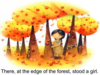 There, at the edge of the forest, stood a girl. 