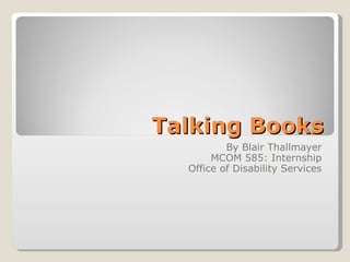 Talking Books By Blair Thallmayer MCOM 585: Internship Office of Disability Services 