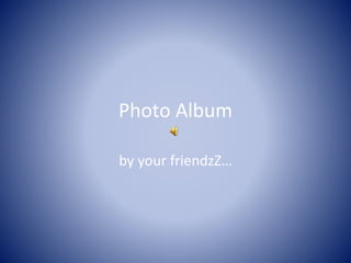 Photo Album
by your friendzZ…
 