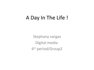 A Day In The Life ! Stephany vargas Digital media  6 th  period/Group2 