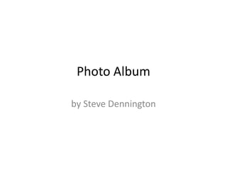 Photo Album

by Steve Dennington
 