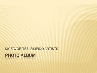 MY FAVORITES FILIPINO ARTISTS

PHOTO ALBUM
 