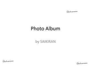 Photo Album

 by SAIKIRAN
 