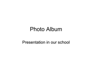 Photo Album

Presentation in our school
 