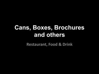 Cans, Boxes, Brochures
      and others
   Restaurant, Food & Drink
 
