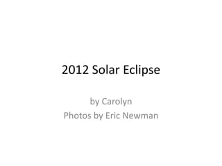 2012 Solar Eclipse

      by Carolyn
Photos by Eric Newman
 