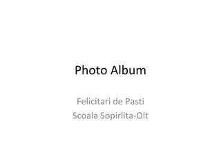 Photo Album

 Felicitari de Pasti
Scoala Sopirlita-Olt
 