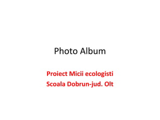 Photo Album

Proiect Micii ecologisti
Scoala Dobrun-jud. Olt
 