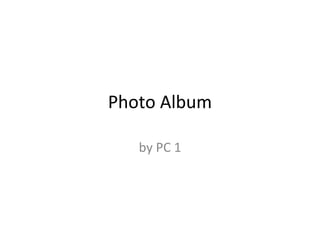 Photo Album

   by PC 1
 