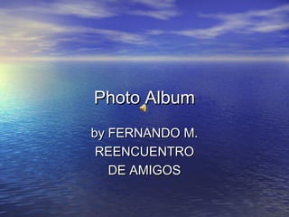 Photo Album
by FERNANDO M.
 REENCUENTRO
   DE AMIGOS
 
