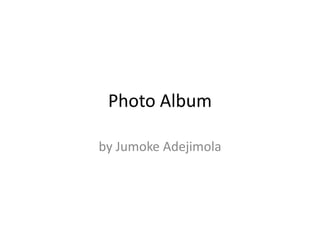 Photo Album
by Jumoke Adejimola
 