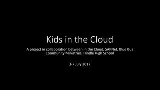 Kids in the Cloud
A project in collaboration between In the Cloud, SAPNet, Blue Bus
Community Ministries, Hindle High School
3-7 July 2017
 