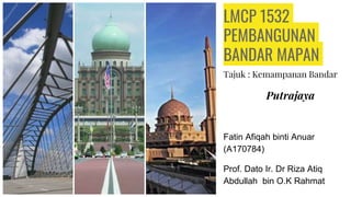 LMCP 1532
PEMBANGUNAN
BANDAR MAPAN
Tajuk : Kemampanan Bandar
Putrajaya
Fatin Afiqah binti Anuar
(A170784)
Prof. Dato Ir. Dr Riza Atiq
Abdullah bin O.K Rahmat
 
