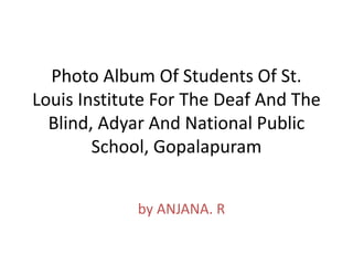 Photo Album Of Students Of St.
Louis Institute For The Deaf And The
Blind, Adyar And National Public
School, Gopalapuram
by ANJANA. R
 
