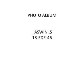 PHOTO ALBUM
_ASWINI.S
18-EDE-46
 
