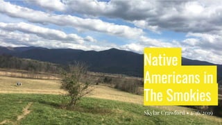 Native
Americans in
The Smokies
Skylar Crawford • 4/16/2019
 