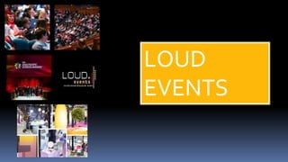 LOUD
EVENTS
 