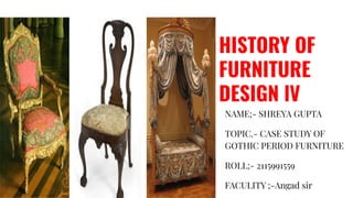 HISTORY OF
FURNITURE
DESIGN lV
NAME;- SHREYA GUPTA
TOPIC.- CASE STUDY OF
GOTHIC PERIOD FURNITURE
ROLL;- 2115991559
FACULITY ;-Angad sir
 