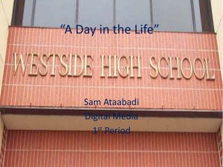 “A Day in the Life”




    Sam Ataabadi
    Digital Media
      1st Period
 
