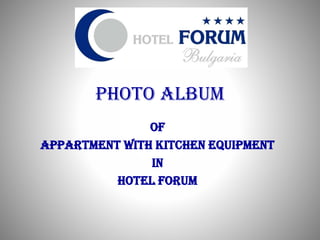 Photo Album
OF
APPARTMENT WITH KITCHEN EQUIPMENT
IN
HOTEL FORUM
 