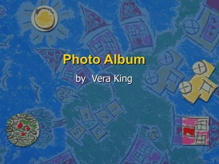 Photo Album by  Vera King 