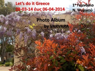Let’s do it Greece
28-03-14 ζωσ 06-04-2014
Photo Album
by VARVARA
1ο Γυμνάςιο
Ν. Ψυχικοφ
 