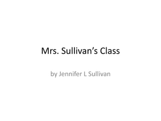 Mrs. Sullivan’s Class by Jennifer L Sullivan 