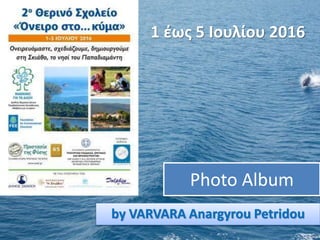Photo Album
by VARVARA Anargyrou Petridou
1 έως 5 Ιουλίου 2016
 