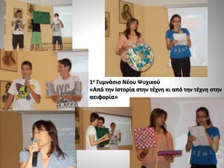 1ο Γυμνάσιο Νέου Ψυχικού
«Από την Ιστορία στην τέχνη κι από την τέχνη στην
αειφορία»
 