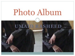 UMAID RASHEED
Photo Album
 