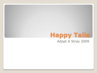Happy Tails
 Adopt A Stray 2009
 