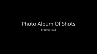 Photo Album Of Shots
by James Head
 