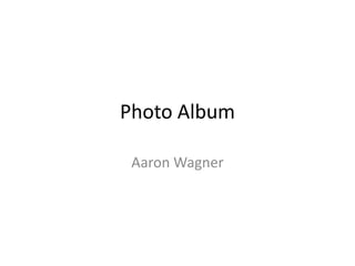 Photo Album
Aaron Wagner
 