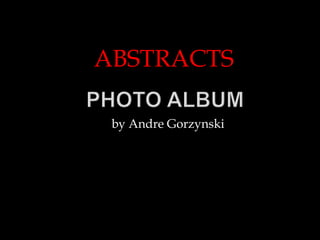 ABSTRACTS,[object Object],Photo Album,[object Object],by Andre Gorzynski,[object Object]