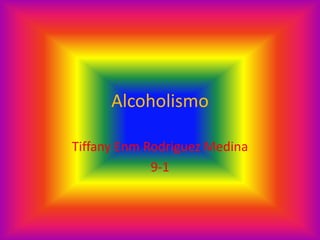 Alcoholismo

Tiffany Enm Rodriguez Medina
             9-1
 