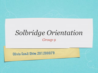 Solbridge Orientation
                     Group 9



Oli v ia Eu nJi Sh im 201200079
 