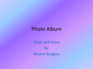 Photo Album

Choir and Voice
       By
Bryann Burgess
 