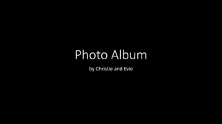 Photo Album
by Christie and Evie
 