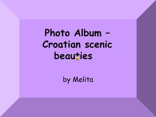 Photo Album –
Croatian scenic
  beauties

    by Melita
 