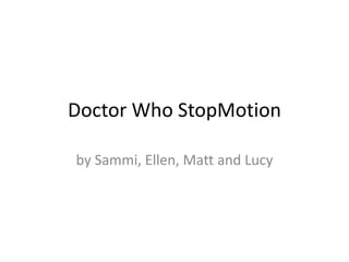 Doctor Who StopMotion by Sammi, Ellen, Matt and Lucy 
