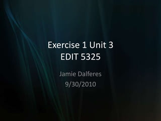 Exercise 1 Unit 3EDIT 5325 Jamie Dalferes 9/30/2010 