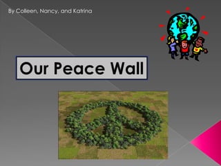 By Colleen, Nancy, and Katrina Our Peace Wall 